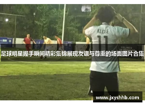 足球明星握手瞬间精彩集锦展现友谊与尊重的场面图片合集
