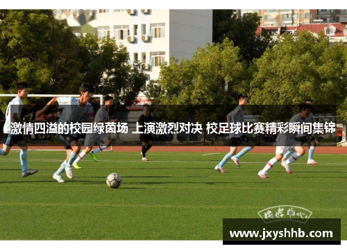 激情四溢的校园绿茵场 上演激烈对决 校足球比赛精彩瞬间集锦