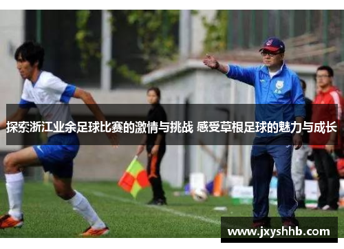 探索浙江业余足球比赛的激情与挑战 感受草根足球的魅力与成长