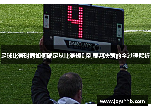 足球比赛时间如何确定从比赛规则到裁判决策的全过程解析