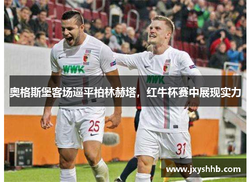 奥格斯堡客场逼平柏林赫塔，红牛杯赛中展现实力