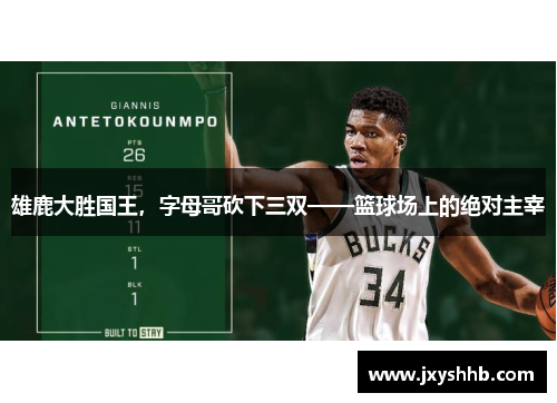 雄鹿大胜国王，字母哥砍下三双——篮球场上的绝对主宰